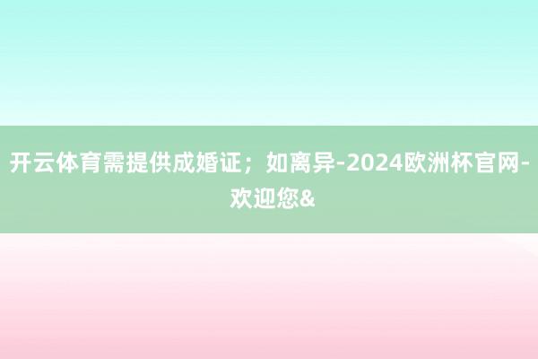 开云体育需提供成婚证；如离异-2024欧洲杯官网- 欢迎您&