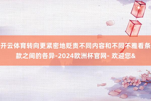 开云体育转向更紧密地贬责不同内容和不同不雅看条款之间的各异-2024欧洲杯官网- 欢迎您&