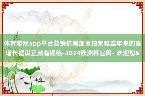 体育游戏app平台营销依赖加重　　珀莱雅连年来的高增长据说正濒临锻练-2024欧洲杯官网- 欢迎您&