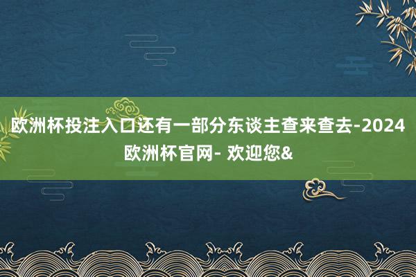 欧洲杯投注入口还有一部分东谈主查来查去-2024欧洲杯官网- 欢迎您&