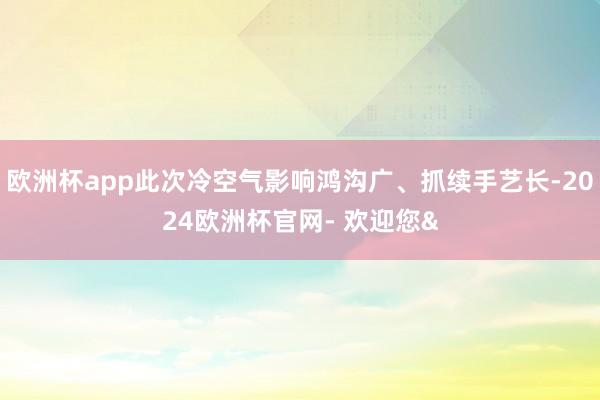 欧洲杯app此次冷空气影响鸿沟广、抓续手艺长-2024欧洲杯官网- 欢迎您&
