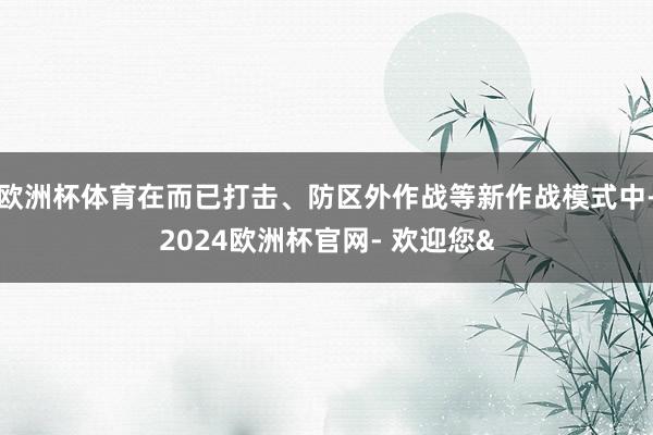 欧洲杯体育在而已打击、防区外作战等新作战模式中-2024欧洲杯官网- 欢迎您&