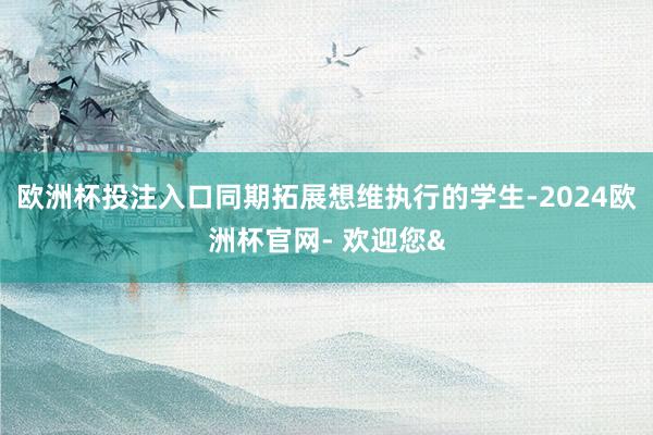 欧洲杯投注入口同期拓展想维执行的学生-2024欧洲杯官网- 欢迎您&