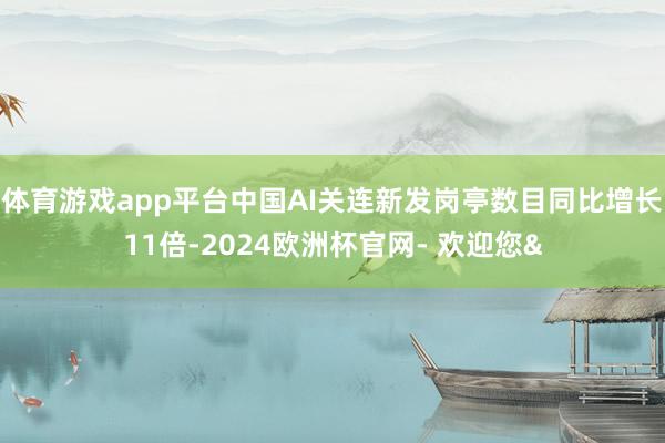 体育游戏app平台中国AI关连新发岗亭数目同比增长11倍-2024欧洲杯官网- 欢迎您&