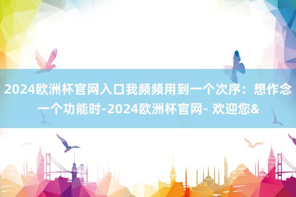 2024欧洲杯官网入口我频频用到一个次序：想作念一个功能时-2024欧洲杯官网- 欢迎您&