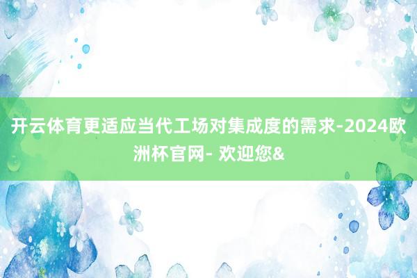 开云体育更适应当代工场对集成度的需求-2024欧洲杯官网- 欢迎您&
