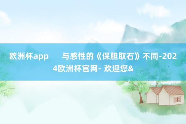 欧洲杯app      与感性的《保胆取石》不同-2024欧洲杯官网- 欢迎您&
