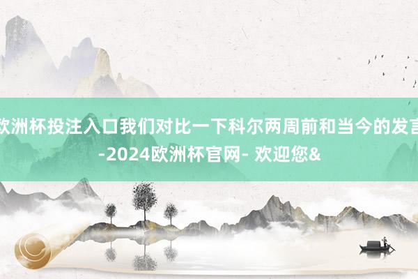 欧洲杯投注入口我们对比一下科尔两周前和当今的发言-2024欧洲杯官网- 欢迎您&